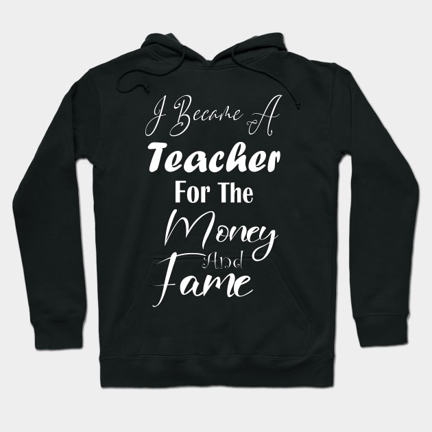 I Became A Teacher For The Money And Fame Hoodie by kirayuwi